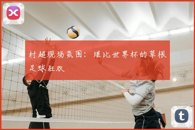 村超现场氛围：堪比世界杯的草根足球狂欢