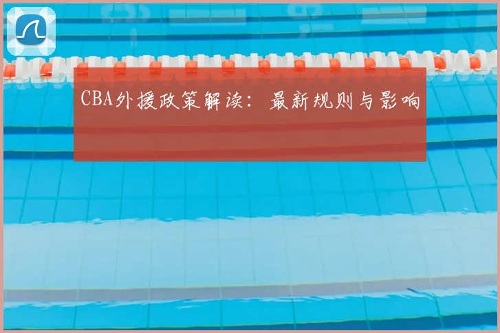 CBA外援政策解读：最新规则与影响