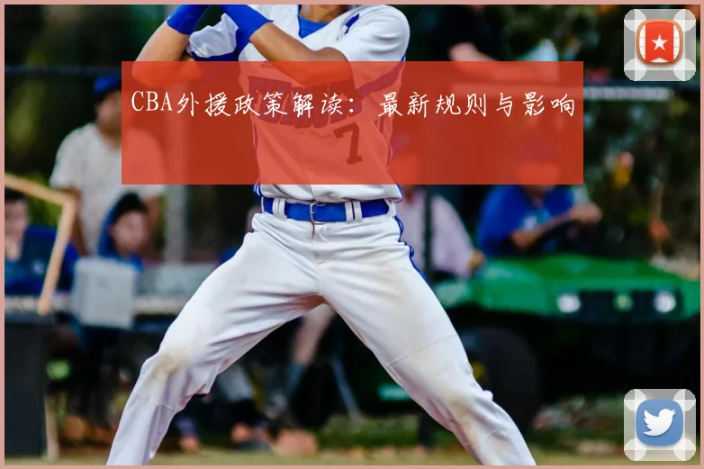 CBA外援政策解读：最新规则与影响