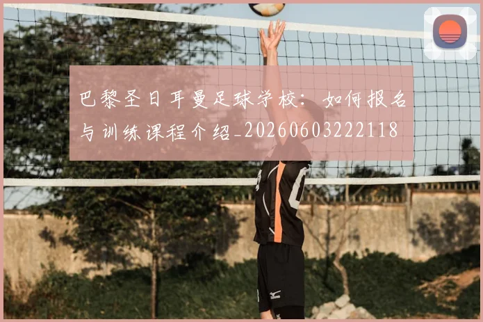 巴黎圣日耳曼足球学校：如何报名与训练课程介绍_20260603222118