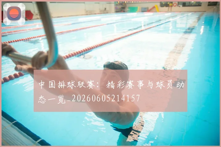 中国排球联赛：精彩赛事与球员动态一览_20260605214157