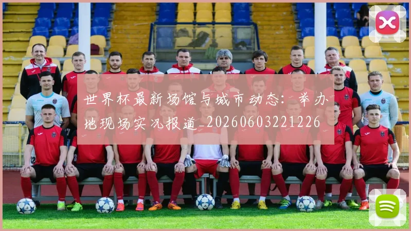 世界杯最新场馆与城市动态：举办地现场实况报道_20260603221226
