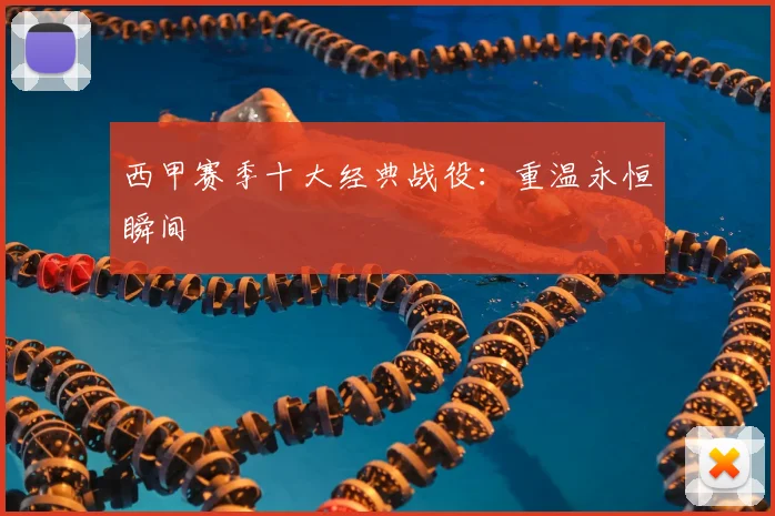 西甲赛季十大经典战役：重温永恒瞬间