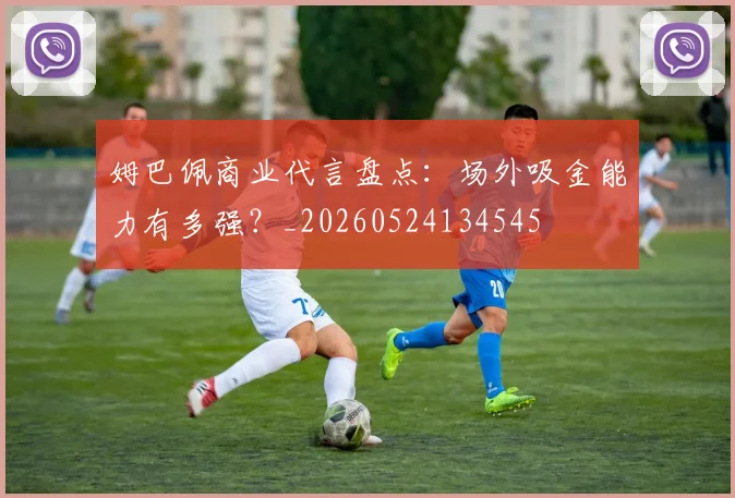 姆巴佩商业代言盘点：场外吸金能力有多强？_20260524134545