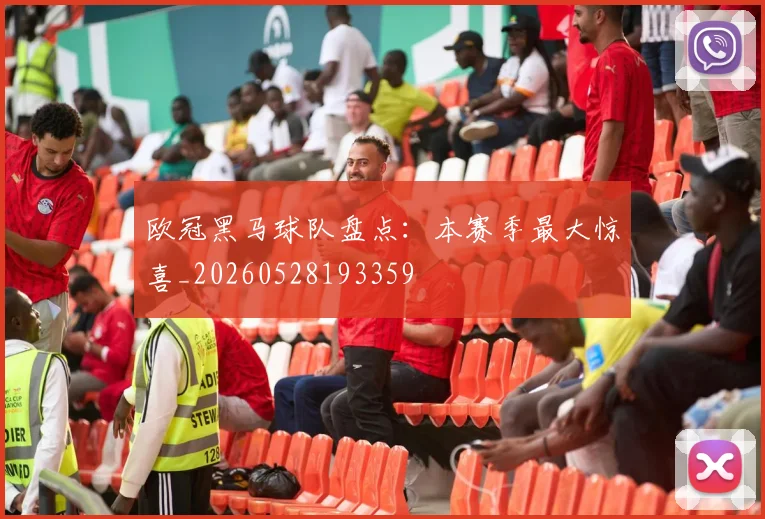 欧冠黑马球队盘点：本赛季最大惊喜_20260528193359