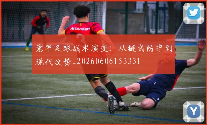 意甲足球战术演变：从链式防守到现代攻势_20260606153331