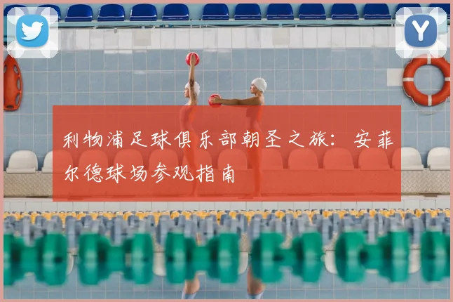利物浦足球俱乐部朝圣之旅：安菲尔德球场参观指南