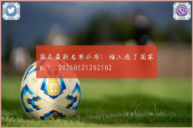 国足最新名单公布：谁入选了国家队？_20260521202502