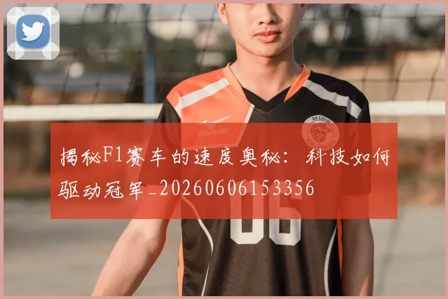 揭秘F1赛车的速度奥秘：科技如何驱动冠军_20260606153356