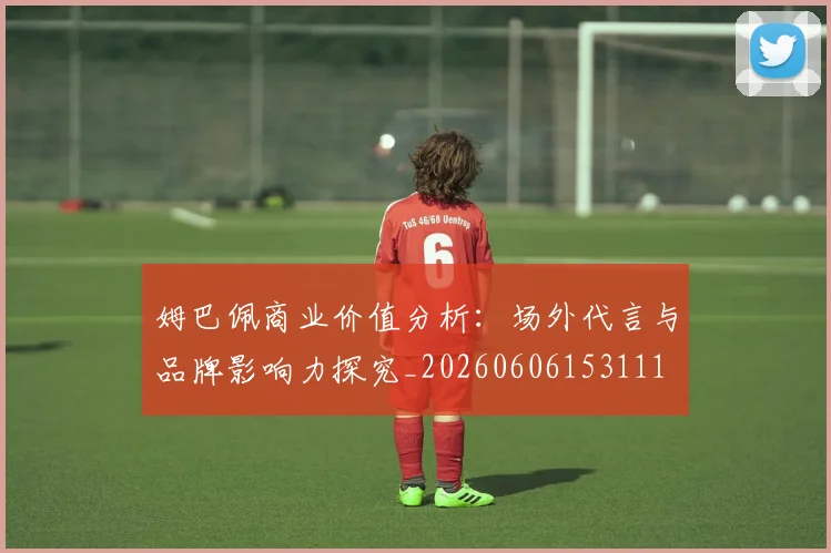 姆巴佩商业价值分析:场外代言与品牌影响力探究_20260606153111