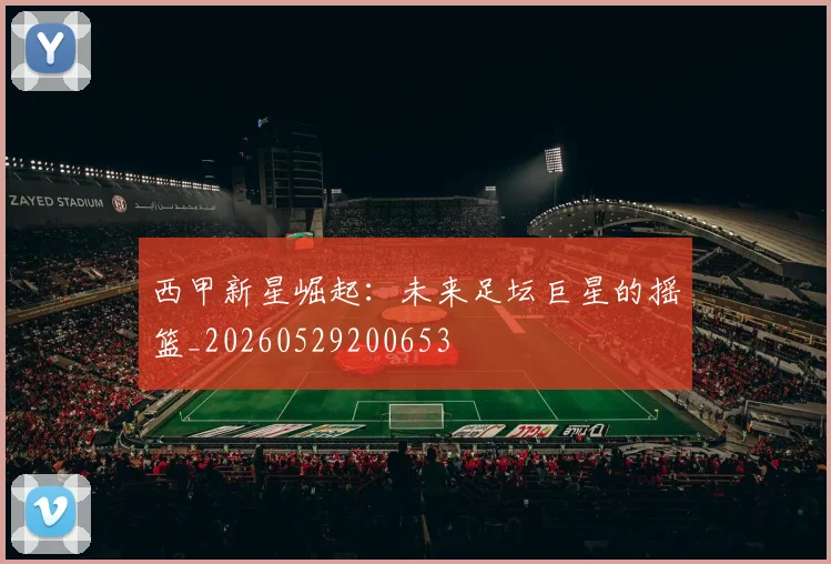 西甲新星崛起：未来足坛巨星的摇篮_20260529200653