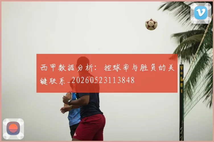 西甲数据分析：控球率与胜负的关键联系_20260523113848