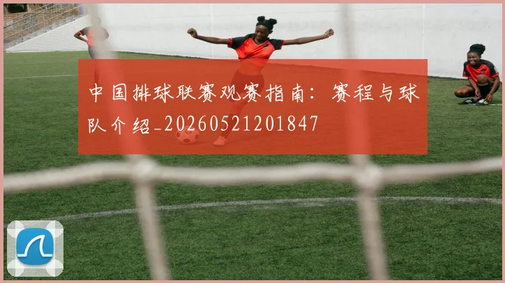 中国排球联赛观赛指南：赛程与球队介绍_20260521201847