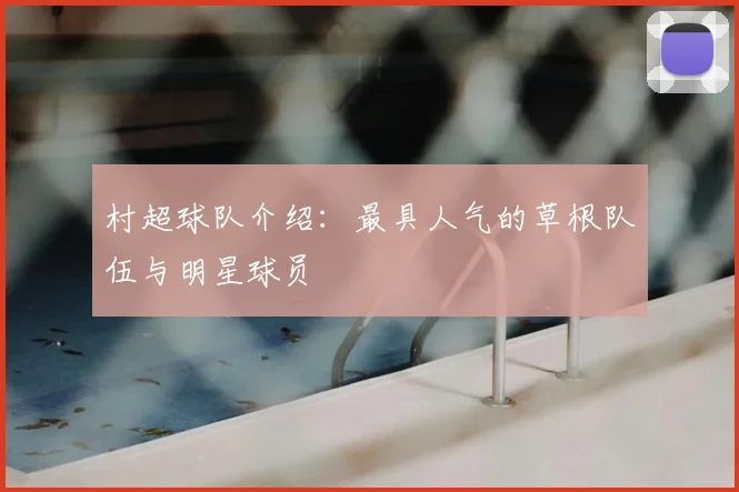 村超球队介绍：最具人气的草根队伍与明星球员
