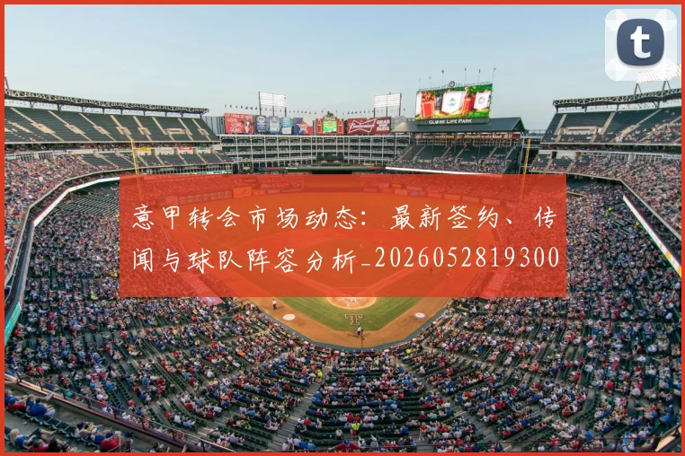 意甲转会市场动态：最新签约、传闻与球队阵容分析_20260528193001