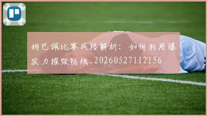 姆巴佩比赛风格解析：如何利用爆发力摧毁防线_20260527112156