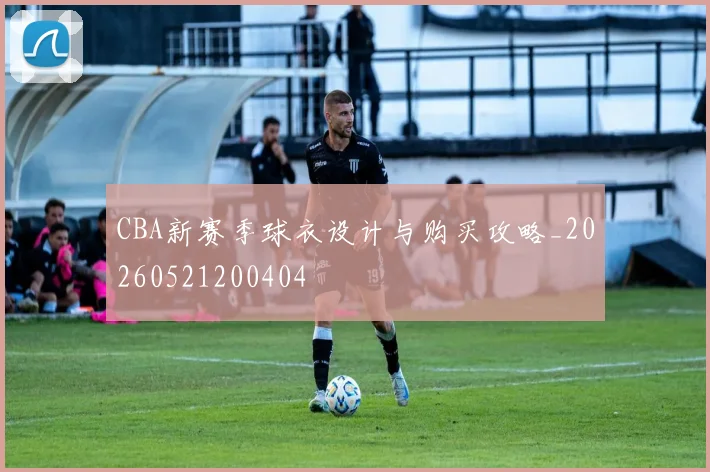 CBA新赛季球衣设计与购买攻略_20260521200404