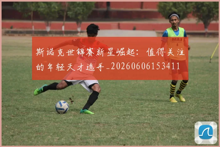 斯诺克世锦赛新星崛起：值得关注的年轻天才选手_20260606153411