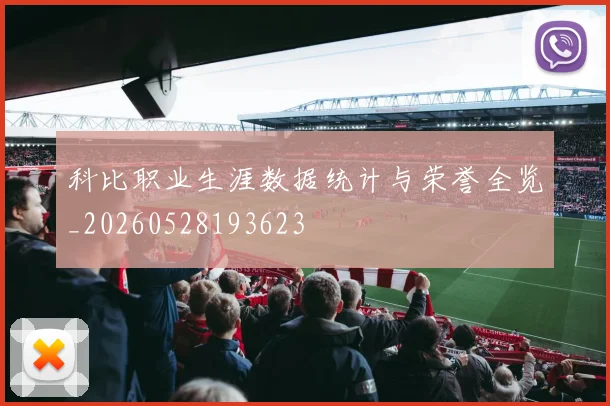 科比职业生涯数据统计与荣誉全览_20260528193623