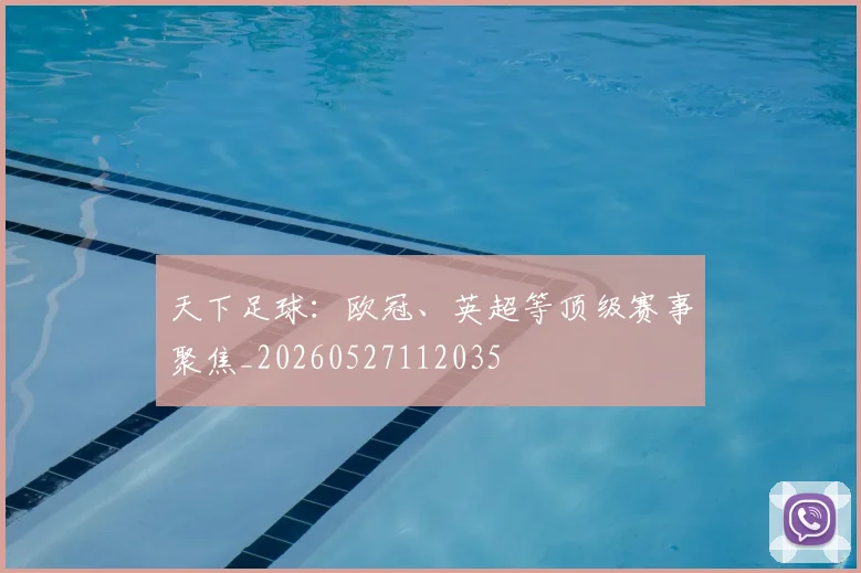天下足球：欧冠、英超等顶级赛事聚焦_20260527112035