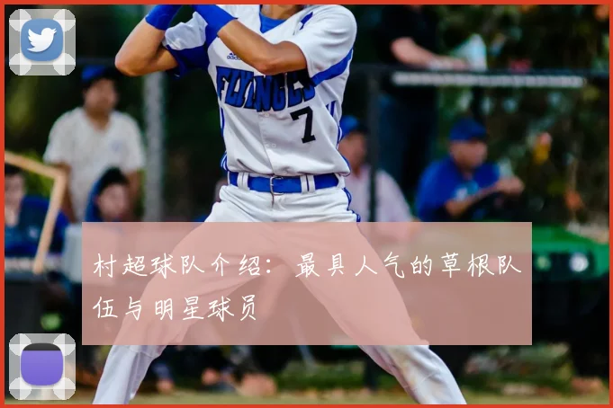 村超球队介绍：最具人气的草根队伍与明星球员