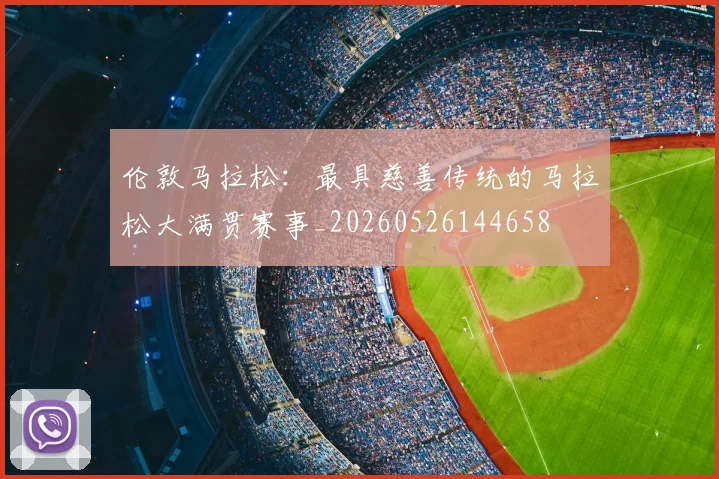 伦敦马拉松：最具慈善传统的马拉松大满贯赛事_20260526144658
